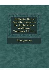 Bulletin de La Societe Liegeoise de Litterature Wallonne, Volumes 11-13...