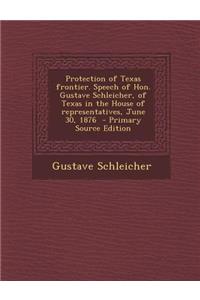 Protection of Texas Frontier. Speech of Hon. Gustave Schleicher, of Texas in the House of Representatives, June 30, 1876