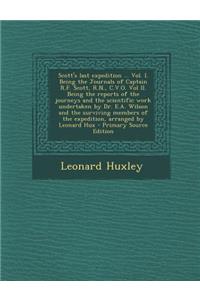 Scott's Last Expedition ... Vol. I. Being the Journals of Captain R.F. Scott, R.N., C.V.O. Vol II. Being the Reports of the Journeys and the Scientific Work Undertaken by Dr. E.A. Wilson and the Surviving Members of the Expedition, Arranged by Leon