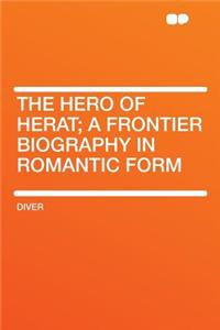 The Hero of Herat; A Frontier Biography in Romantic Form