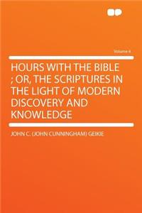 Hours with the Bible; Or, the Scriptures in the Light of Modern Discovery and Knowledge Volume 4