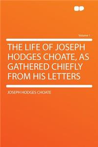 The Life of Joseph Hodges Choate, as Gathered Chiefly from His Letters Volume 1