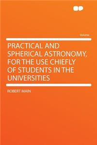 Practical and Spherical Astronomy, for the Use Chiefly of Students in the Universities