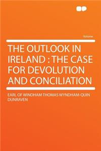 The Outlook in Ireland: The Case for Devolution and Conciliation