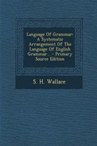 Language of Grammar: A Systematic Arrangement of the Language of English Grammar...