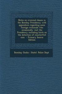 Notes on Criminal Classes in the Bombay Presidency with Appendices Regarding Some Foreign Criminals Who Occasionally Visit the Presidency Including Hints on the Detection of Counterfeit Coin - Primary Source Edition