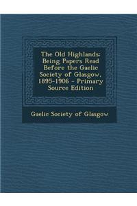 The Old Highlands: Being Papers Read Before the Gaelic Society of Glasgow, 1895-1906