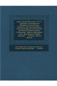 Sancti Caroli Borromei S. R. E. Cardinalis Archiepiscopi Mediolani Instructiones Pastorum Ad Concionandum, Confessionisque Et Eucharistiae Sacramenta Ministrandum Utilissimae