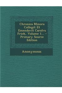 Chronica Minora Collegit Et Emendavit Carolvs Frick, Volume 1... - Primary Source Edition