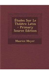 Etudes Sur Le Theatre Latin