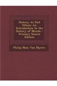 History as Past Ethics: An Introduction to the History of Morals - Primary Source Edition