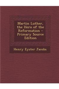 Martin Luther, the Hero of the Reformation - Primary Source Edition