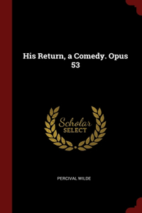 His Return, a Comedy. Opus 53