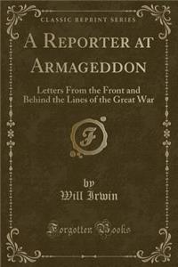 A Reporter at Armageddon: Letters from the Front and Behind the Lines of the Great War (Classic Reprint)