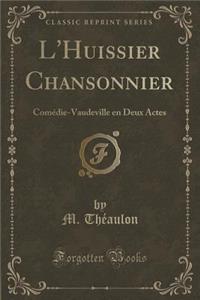 L'Huissier Chansonnier: Comï¿½die-Vaudeville En Deux Actes (Classic Reprint)