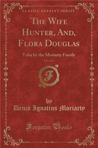 The Wife Hunter, And, Flora Douglas, Vol. 1 of 3: Tales by the Moriarty Family (Classic Reprint)