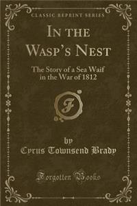 In the Wasp's Nest: The Story of a Sea Waif in the War of 1812 (Classic Reprint)
