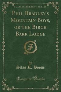 Phil Bradley's Mountain Boys, or the Birch Bark Lodge (Classic Reprint)