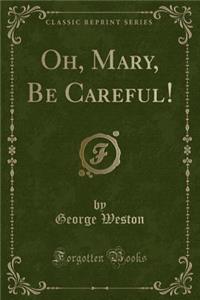 Oh, Mary, Be Careful! (Classic Reprint)