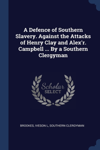 Defence of Southern Slavery. Against the Attacks of Henry Clay and Alex'r. Campbell ... By a Southern Clergyman