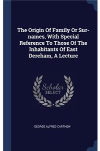 The Origin Of Family Or Sur-names, With Special Reference To Those Of The Inhabitants Of East Dereham, A Lecture