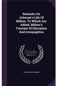Remarks on Johnson's Life of Milton. to Which Are Added, Milton's Tractate of Education and Areopagitica