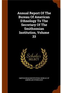 Annual Report of the Bureau of American Ethnology to the Secretary of the Smithsonian Institution, Volume 33