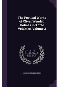 The Poetical Works of Oliver Wendell Holmes in Three Volumes, Volume 3