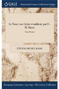 Le Tasse: Ou, Genie Et Malheur: Par E.-M. Masse; Tome Premier