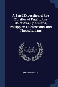 A Brief Exposition of the Epistles of Paul to the Galatians, Ephesians, Philippians, Colossians, and Thessalonians