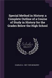 Special Method in History; a Complete Outline of a Course of Study in History for the Grades Below the High School