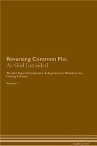 Reversing Common Flu: As God Intended the Raw Vegan Plant-Based Detoxification & Regeneration Workbook for Healing Patients. Volume 1