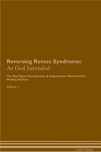 Reversing Revesz Syndrome: As God Intended the Raw Vegan Plant-Based Detoxification & Regeneration Workbook for Healing Patients. Volume 1