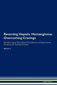 Reversing Hepatic Hemangioma: Overcoming Cravings the Raw Vegan Plant-Based Detoxification & Regeneration Workbook for Healing Patients. Volume 3