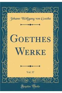 Goethes Werke, Vol. 37 (Classic Reprint)