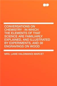 Conversations on Chemistry: In Which the Elements of That Science Are Familiarly Explained, and Illustrated by Experiments, and 38 Engravings on Wood