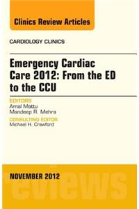 Emergency Cardiac Care 2012: From the Ed to the Ccu, an Issue of Cardiology Clinics