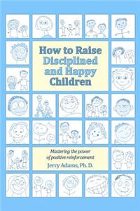 How to Raise Disciplined and Happy Children