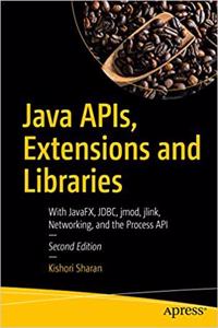 Java APIs, Extensions and Libraries: With JavaFX, JDBC, jmod, jlink, Networking, and the Process API