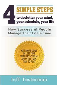 4 Simple Steps To Declutter Your Mind Your Schedule Your Life: How successful people manage their time and life. Get more things done in less time with less stress, and still have time to play.