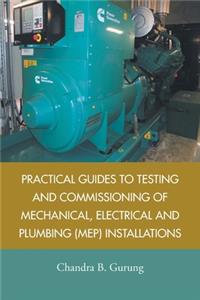 Practical Guides to Testing and Commissioning of Mechanical, Electrical and Plumbing (Mep) Installations