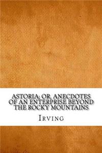 Astoria; Or, Anecdotes of an Enterprise Beyond the Rocky Mountains
