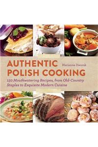Authentic Polish Cooking: 150 Mouthwatering Recipes, from Old-Country Staples to Exquisite Modern Cuisine