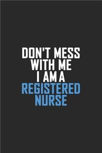 Don't Mess With Me I Am A Registered Nurse