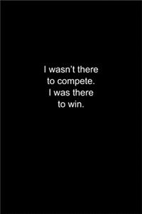 I wasn't there to compete. I was there to win.