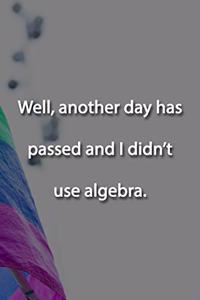 Well, another day has passed and I didn't use algebra. Notebook
