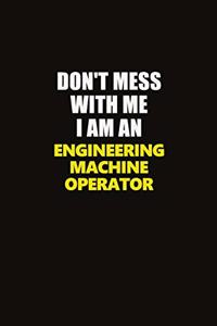 Don't Mess With Me I Am An Engineering Machine Operator