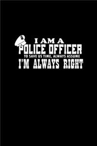 I am a police officer, to save us time, always assume I'm alwys right