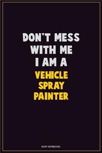 Don't Mess With Me, I Am A Vehicle Spray Painter