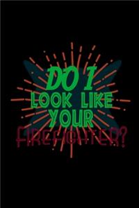 Do I look like your firefighter?